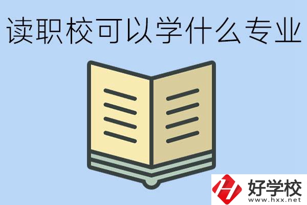 讀職?？梢詫W(xué)什么專(zhuān)業(yè)？懷化有哪些職校開(kāi)設(shè)這些專(zhuān)業(yè)？