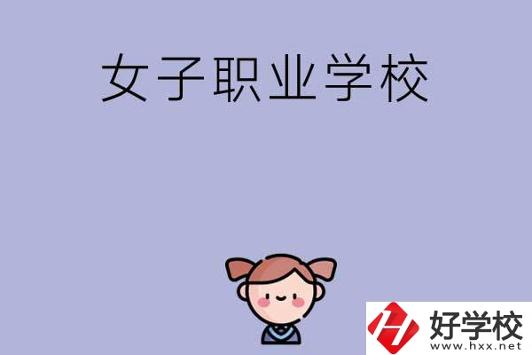 湖南有哪些女子職業(yè)中專學校？辦學條件如何？