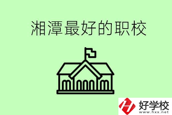 湘潭最好的職校是哪所？可以學(xué)哪些專(zhuān)業(yè)？