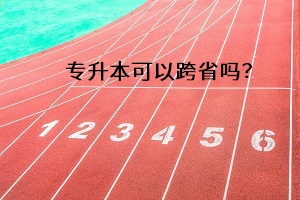 專升本可以跨省嗎？