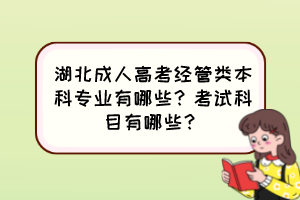 湖北成人高考經(jīng)管類本科專業(yè)有哪些？考試科目有哪些？